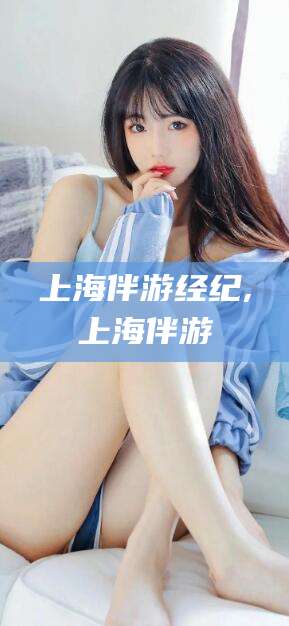 宜宾上海伴游经纪,上海伴游