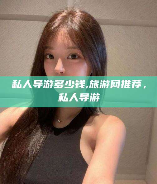 宜宾私人导游多少钱,旅游网推荐，私人导游