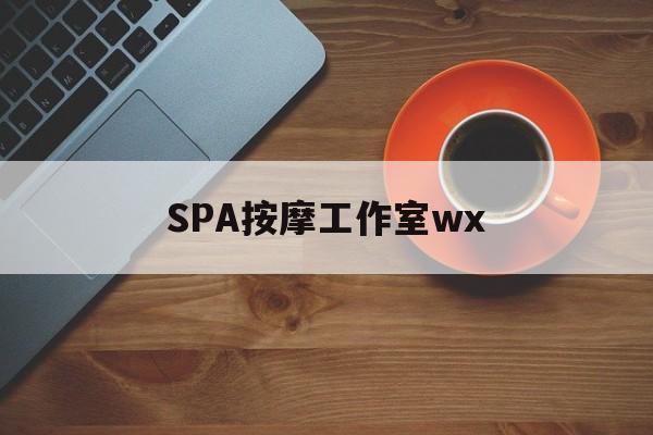 什么是spa按摩最新资讯（谁能告诉我哪里有宜宾SPA按摩工作室wx？）