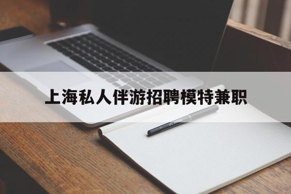 宜宾关于上海私人伴游招聘模特兼职的信息