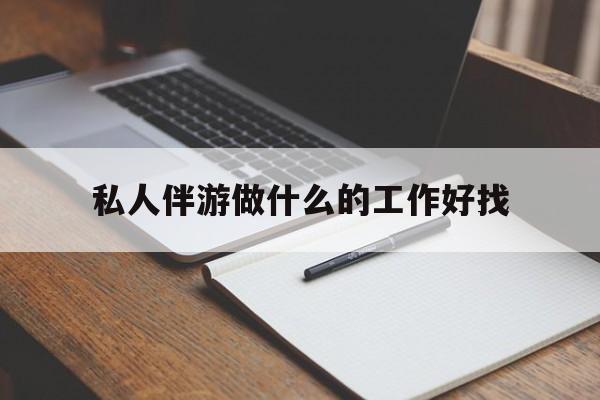 宜宾包含私人伴游做什么的工作好找的词条