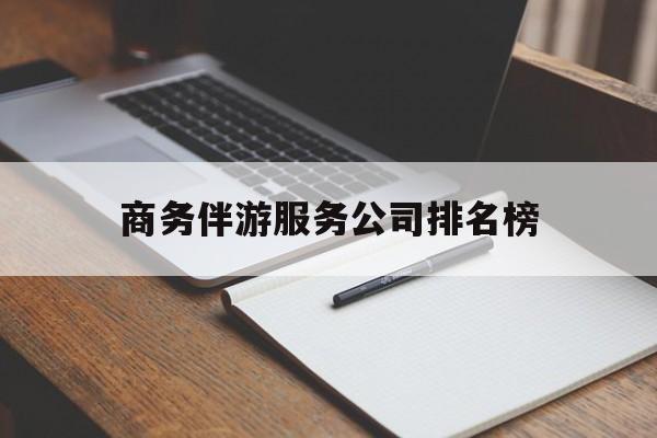 宜宾商务伴游服务公司排名榜的简单介绍